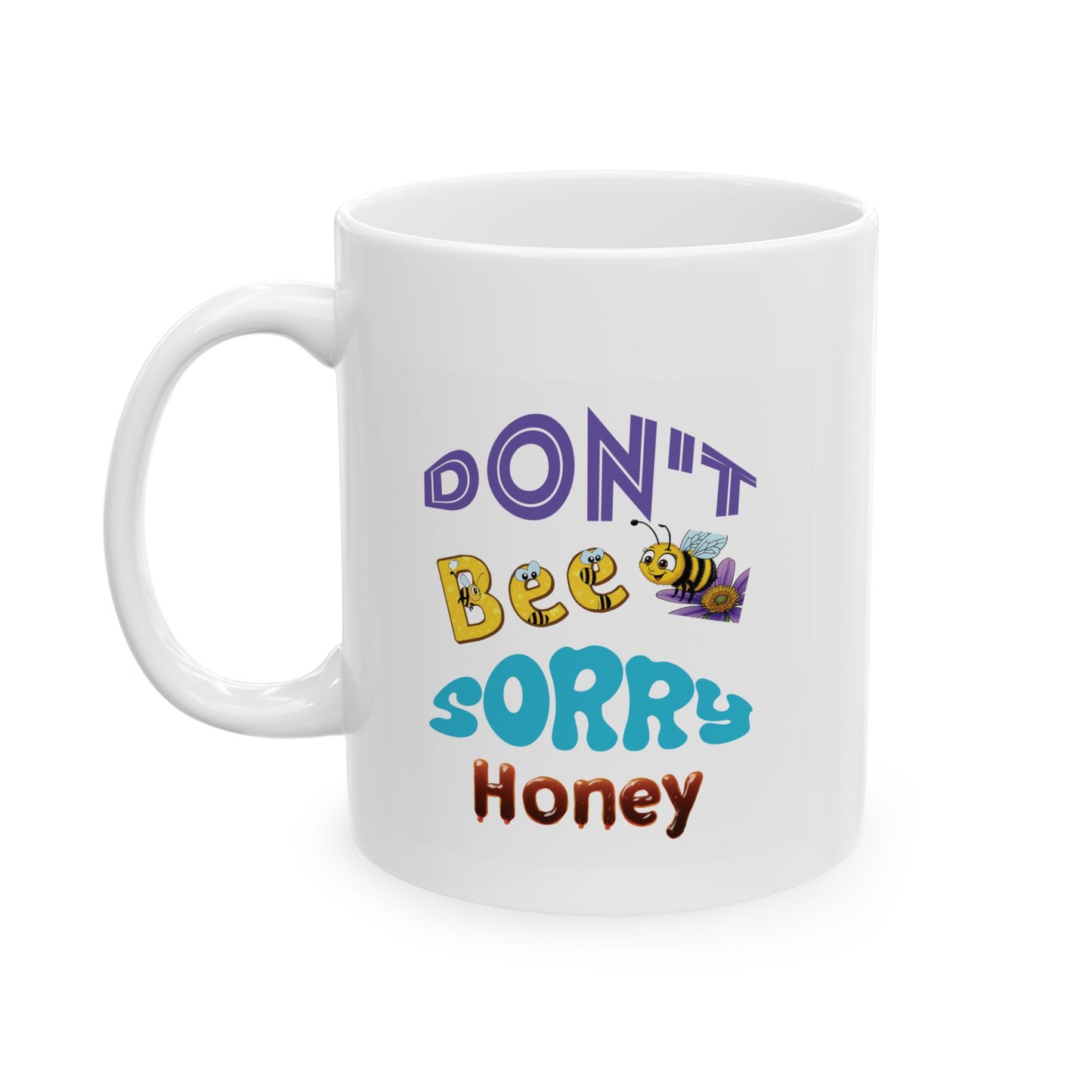 Don't Bee Sorry Honey - Ceramic Mug