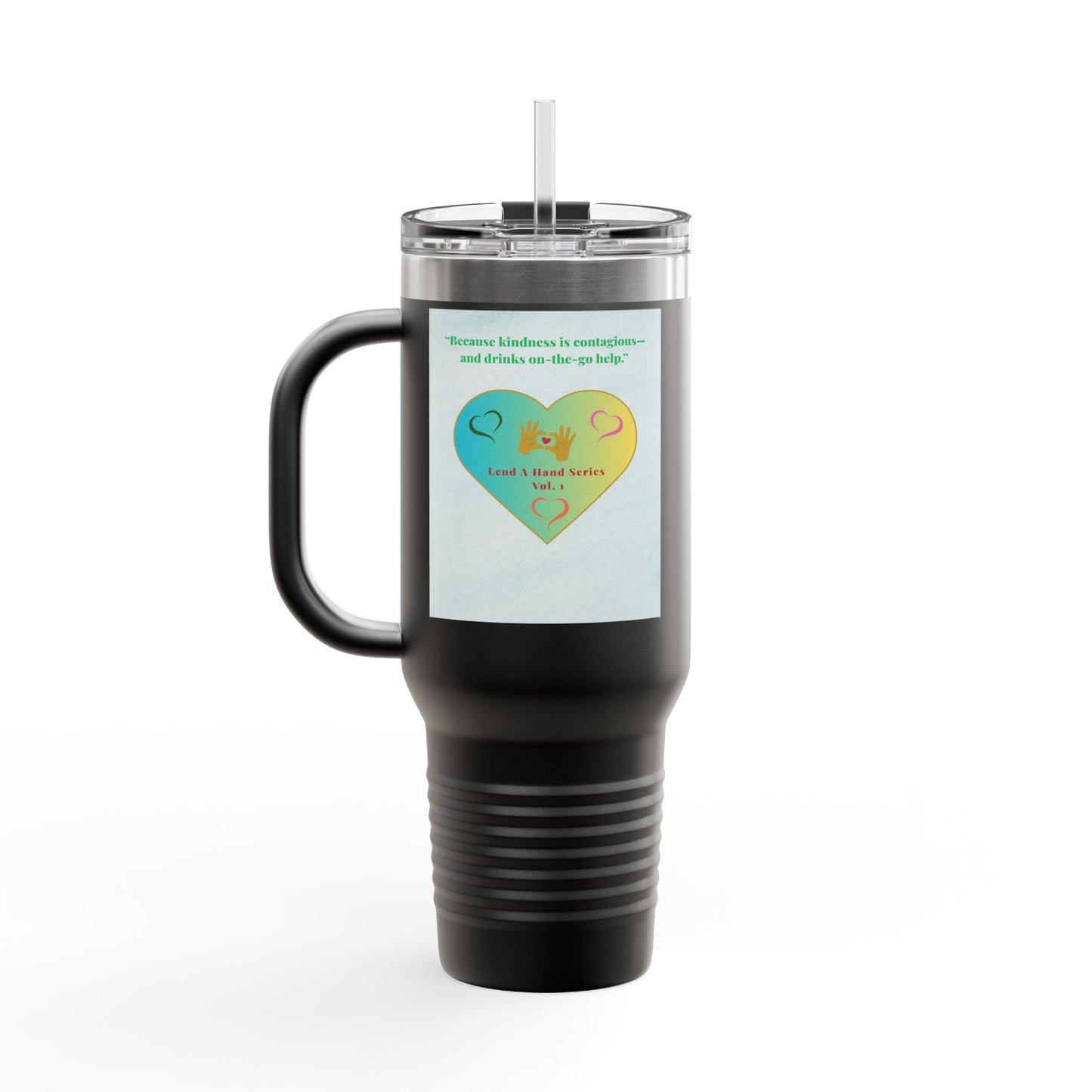 “Lend a Hand, Lift a Heart” - 40 oz Travel Mug vol. 1 | “Because kindness is contagious—and drinks on-the-go help.”