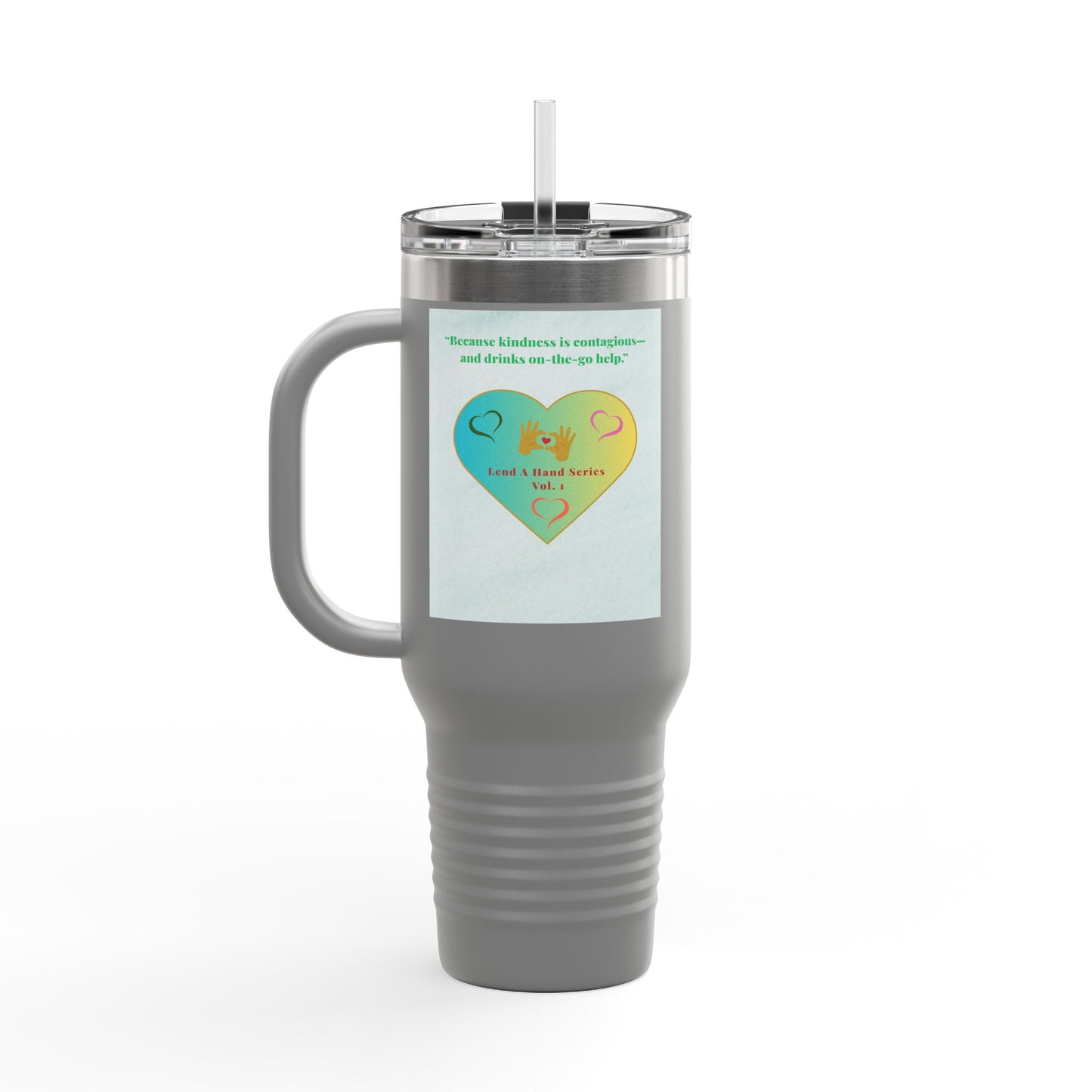 “Lend a Hand, Lift a Heart” - 40 oz Travel Mug vol. 1 | “Because kindness is contagious—and drinks on-the-go help.”